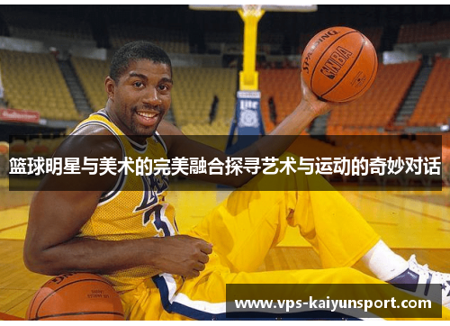 篮球明星与美术的完美融合探寻艺术与运动的奇妙对话