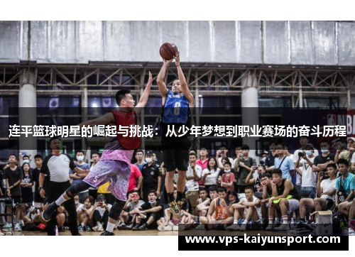 连平篮球明星的崛起与挑战：从少年梦想到职业赛场的奋斗历程