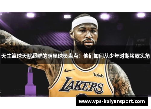 天生篮球天赋超群的明星球员盘点：他们如何从少年时期崭露头角