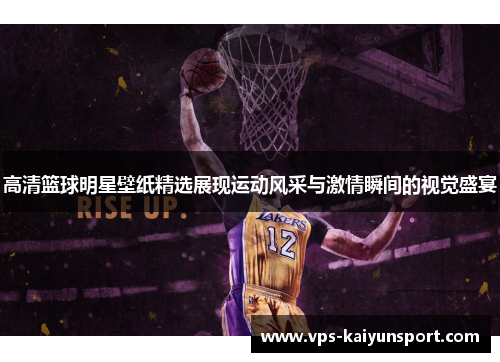 高清篮球明星壁纸精选展现运动风采与激情瞬间的视觉盛宴